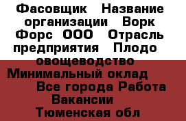 Фасовщик › Название организации ­ Ворк Форс, ООО › Отрасль предприятия ­ Плодо-, овощеводство › Минимальный оклад ­ 26 000 - Все города Работа » Вакансии   . Тюменская обл.